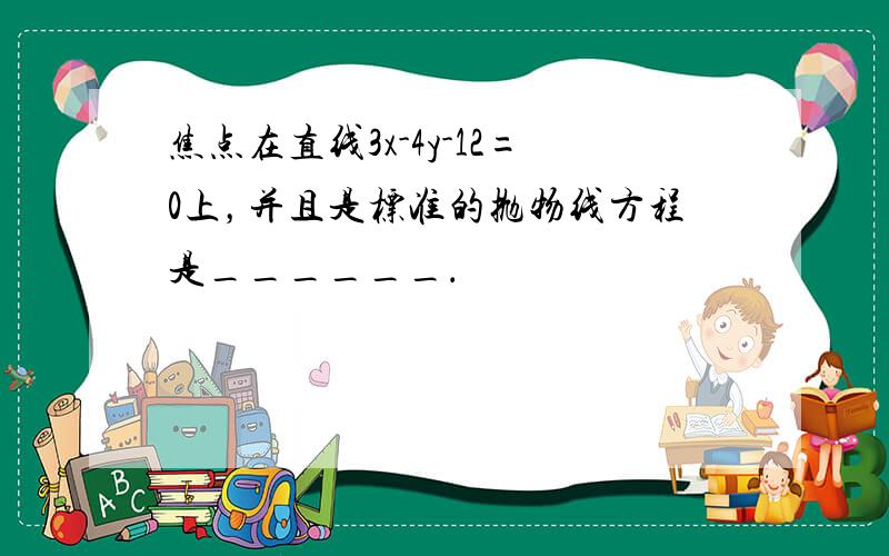 焦点在直线3x-4y-12=0上，并且是标准的抛物线方程是______．