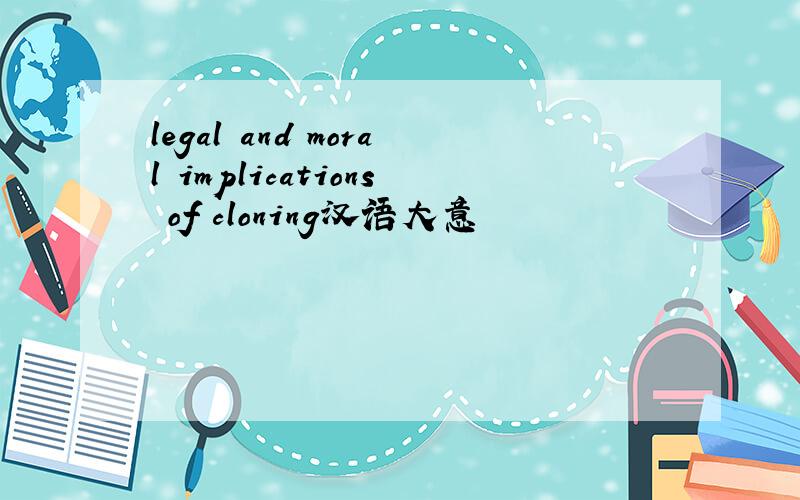 legal and moral implications of cloning汉语大意