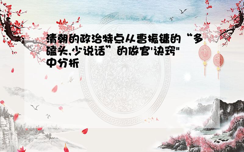 清朝的政治特点从曹振镛的“多磕头,少说话”的做官'诀窍