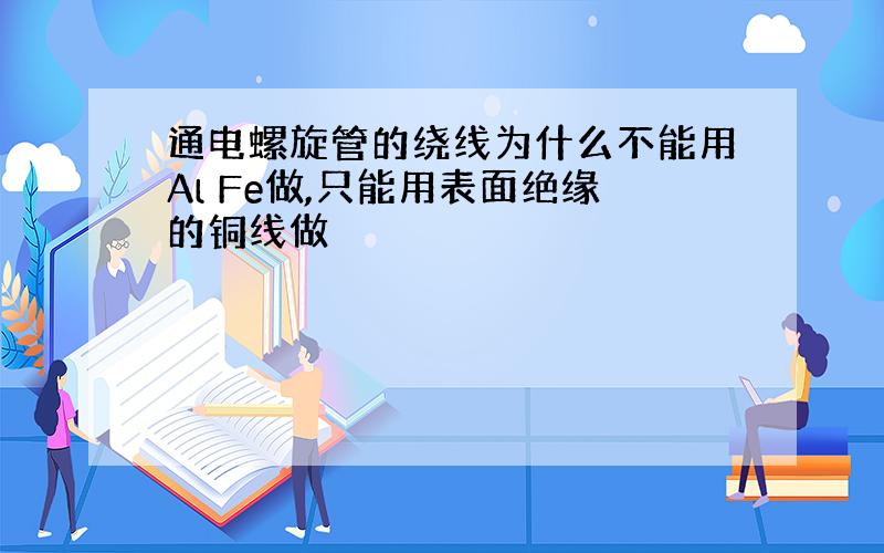 通电螺旋管的绕线为什么不能用Al Fe做,只能用表面绝缘的铜线做