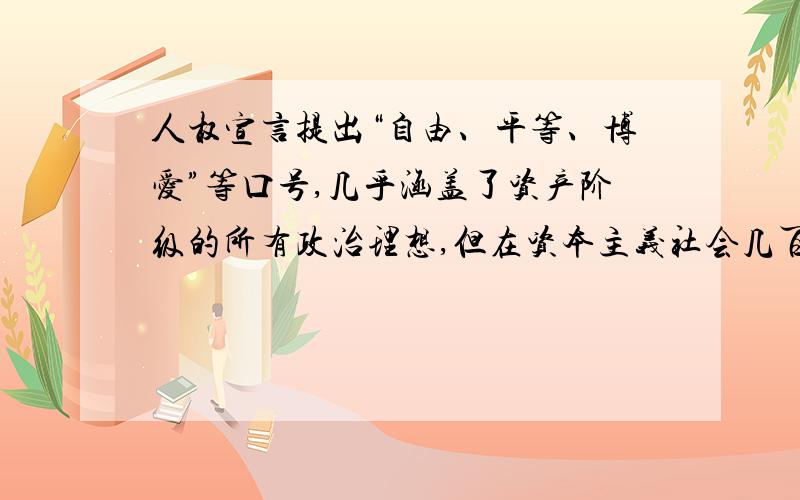 人权宣言提出“自由、平等、博爱”等口号,几乎涵盖了资产阶级的所有政治理想,但在资本主义社会几百年的政