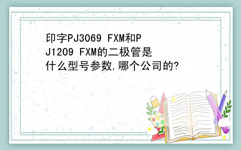 印字PJ3069 FXM和PJ1209 FXM的二极管是什么型号参数,哪个公司的?