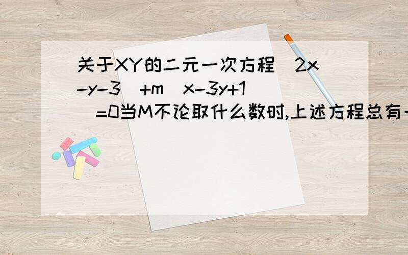 关于XY的二元一次方程(2x-y-3)+m(x-3y+1)=0当M不论取什么数时,上述方程总有一个固定的解