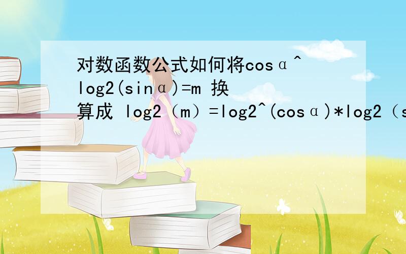 对数函数公式如何将cosα^log2(sinα)=m 换算成 log2（m）=log2^(cosα)*log2（sinα