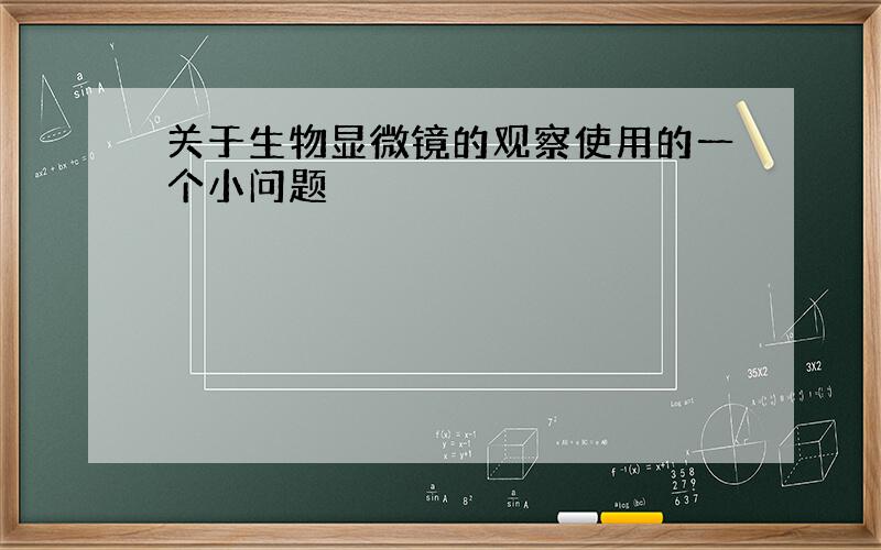 关于生物显微镜的观察使用的一个小问题