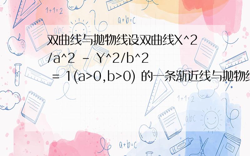 双曲线与抛物线设双曲线X^2/a^2 - Y^2/b^2 = 1(a>0,b>0) 的一条渐近线与抛物线Y=X^+1只有