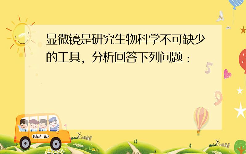 显微镜是研究生物科学不可缺少的工具，分析回答下列问题：