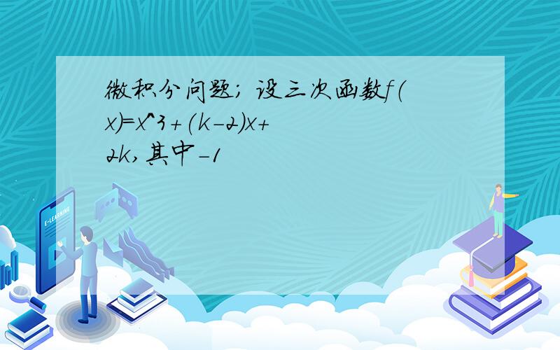 微积分问题; 设三次函数f（x）=x^3+(k-2)x+2k,其中-1