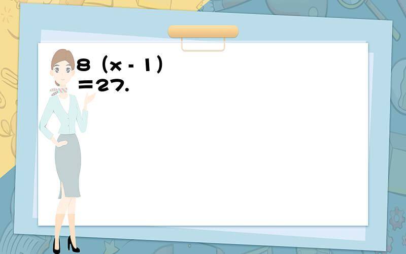 8（x - 1）³＝27.