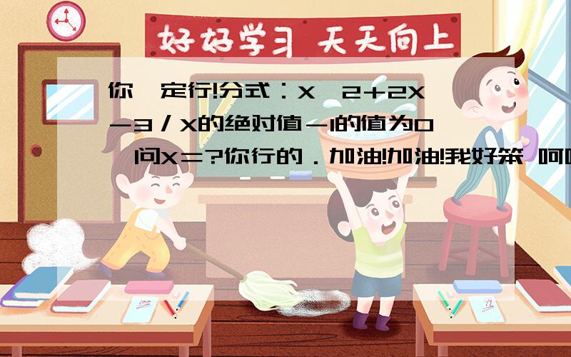 你一定行!分式：X＾2＋2X－3／X的绝对值－1的值为0,问X＝?你行的．加油!加油!我好笨 呵呵再加油!