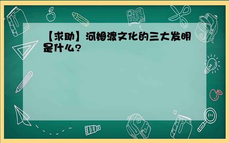 【求助】河姆渡文化的三大发明是什么?