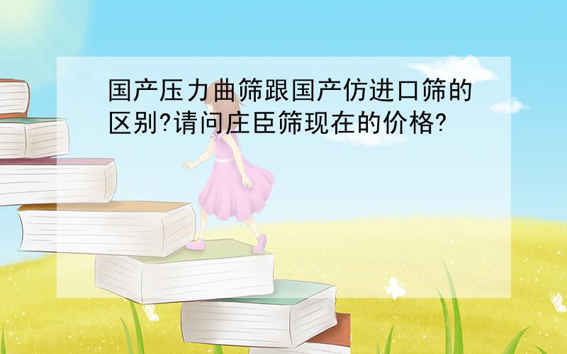 国产压力曲筛跟国产仿进口筛的区别?请问庄臣筛现在的价格?