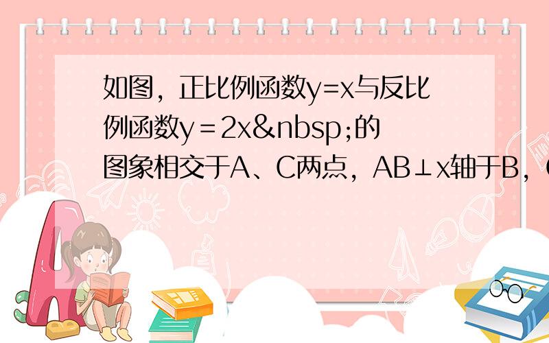 如图，正比例函数y=x与反比例函数y＝2x 的图象相交于A、C两点，AB⊥x轴于B，CD⊥x轴于D，则四边形A