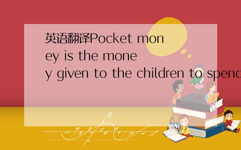 英语翻译Pocket money is the money given to the children to spend