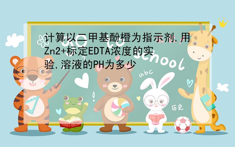 计算以二甲基酚橙为指示剂,用Zn2+标定EDTA浓度的实验,溶液的PH为多少