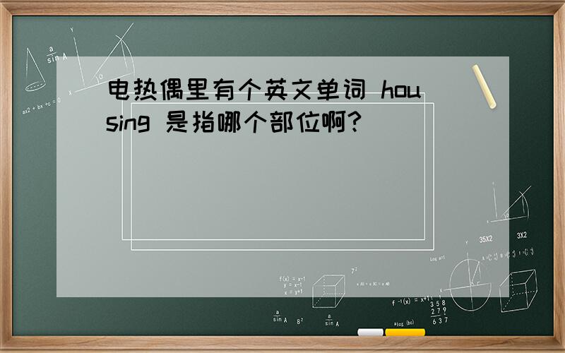 电热偶里有个英文单词 housing 是指哪个部位啊?