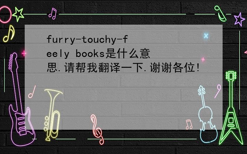 furry-touchy-feely books是什么意思.请帮我翻译一下.谢谢各位!