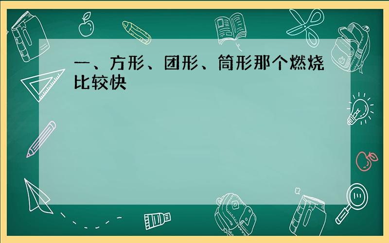 一、方形、团形、筒形那个燃烧比较快