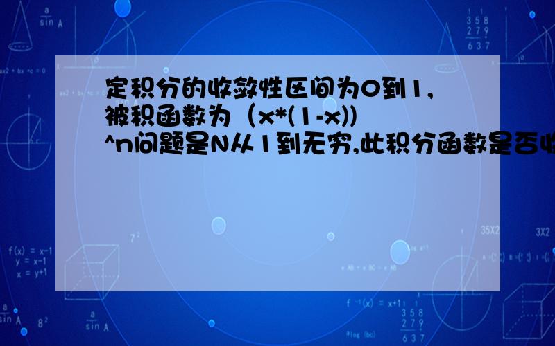 定积分的收敛性区间为0到1,被积函数为（x*(1-x))^n问题是N从1到无穷,此积分函数是否收敛,怎么证明.