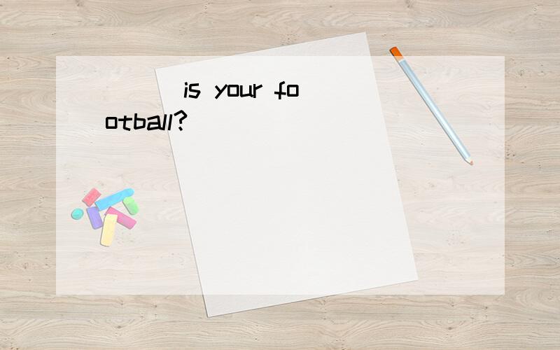 ( ) is your football?