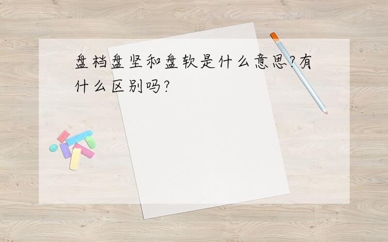 盘档盘坚和盘软是什么意思?有什么区别吗?