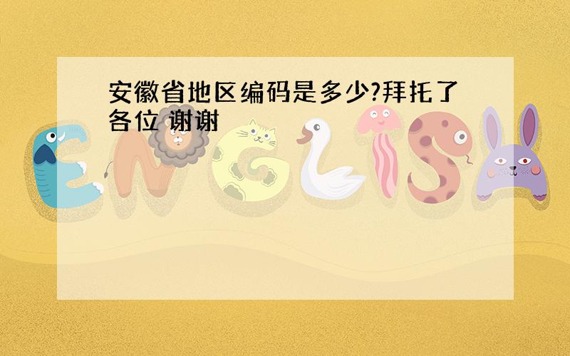 安徽省地区编码是多少?拜托了各位 谢谢