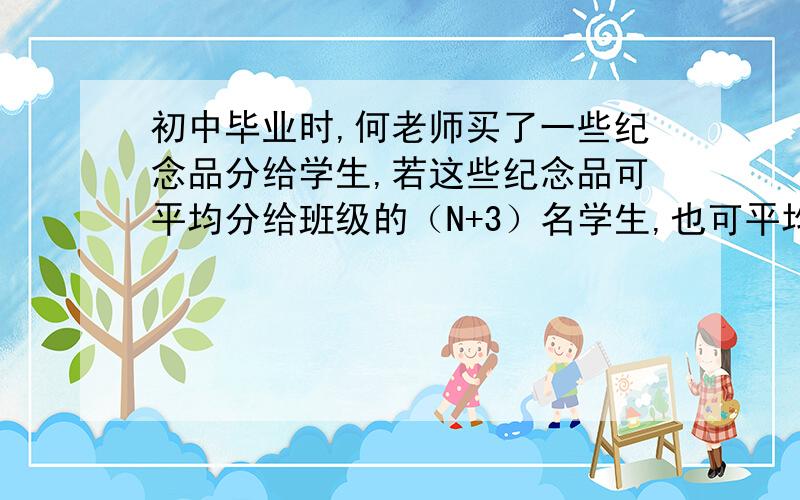 初中毕业时,何老师买了一些纪念品分给学生,若这些纪念品可平均分给班级的（N+3）名学生,也可平均分给班级的（N-2）名学