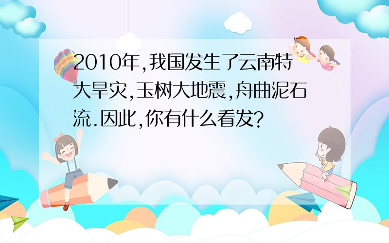 2010年,我国发生了云南特大旱灾,玉树大地震,舟曲泥石流.因此,你有什么看发?