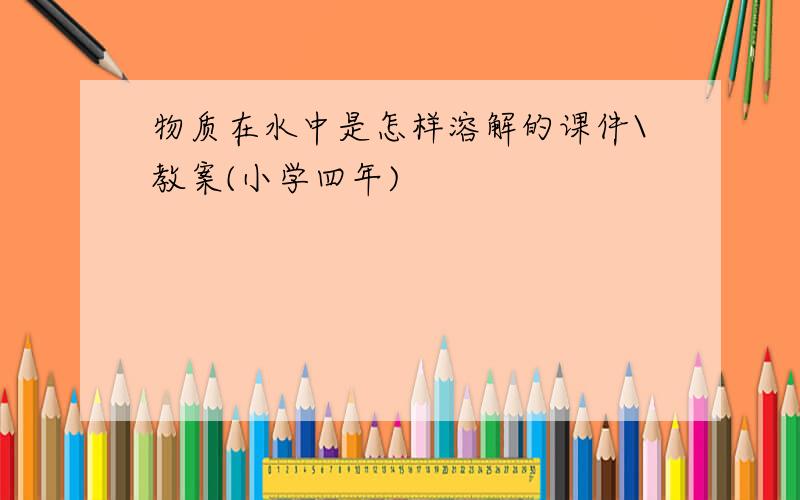 物质在水中是怎样溶解的课件\教案(小学四年)