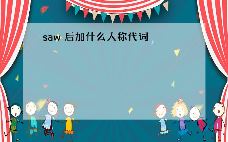 saw 后加什么人称代词