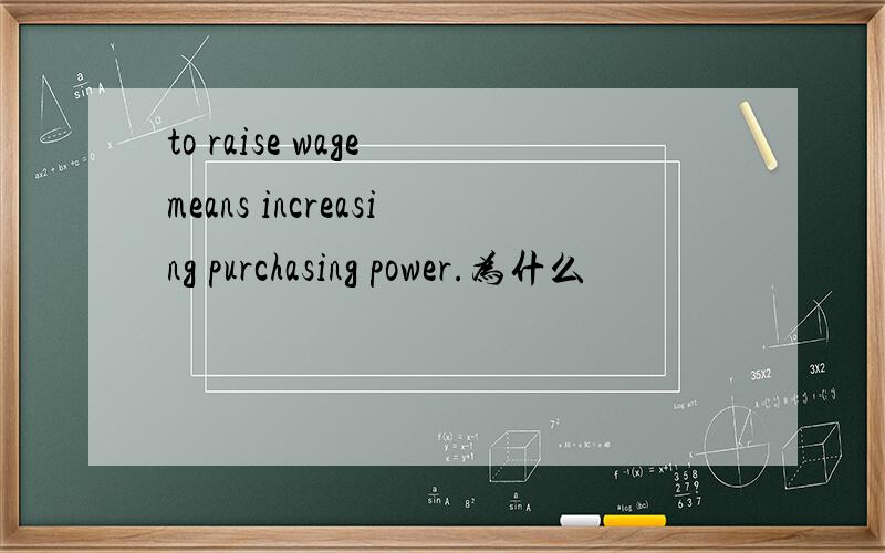 to raise wage means increasing purchasing power.为什么