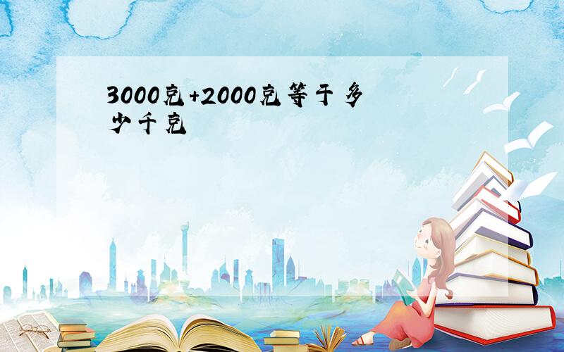 3000克+2000克等于多少千克