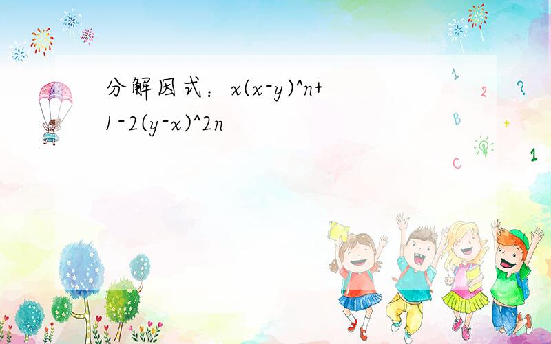 分解因式：x(x-y)^n+1-2(y-x)^2n