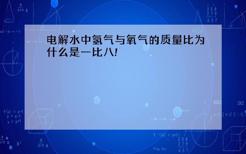 电解水中氢气与氧气的质量比为什么是一比八!