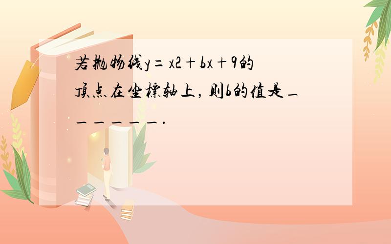 若抛物线y=x2+bx+9的顶点在坐标轴上，则b的值是______．