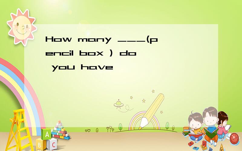 How many ___(pencil box ) do you have