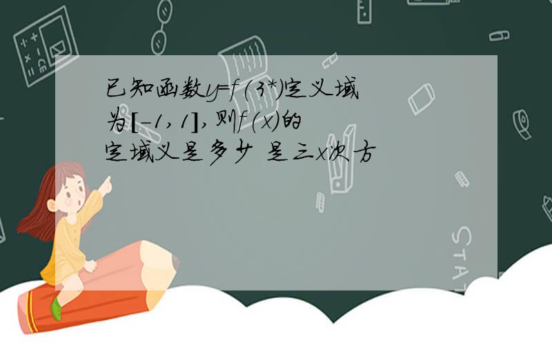 已知函数y=f(3*)定义域为[-1,1],则f(x)的定域义是多少 是三x次方