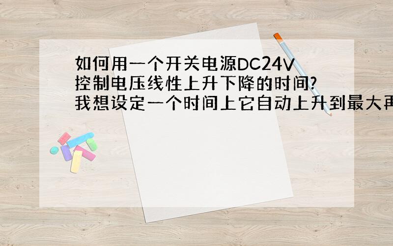 如何用一个开关电源DC24V控制电压线性上升下降的时间?我想设定一个时间上它自动上升到最大再到最小?