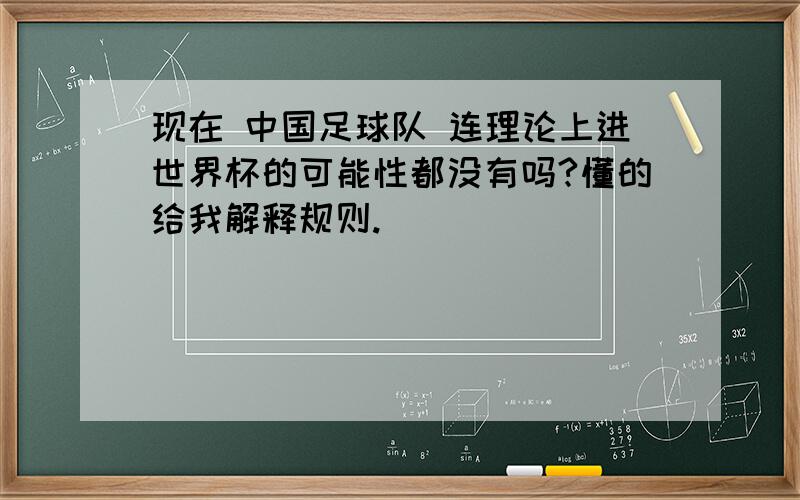 现在 中国足球队 连理论上进世界杯的可能性都没有吗?懂的给我解释规则.