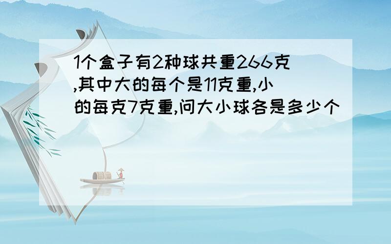 1个盒子有2种球共重266克,其中大的每个是11克重,小的每克7克重,问大小球各是多少个