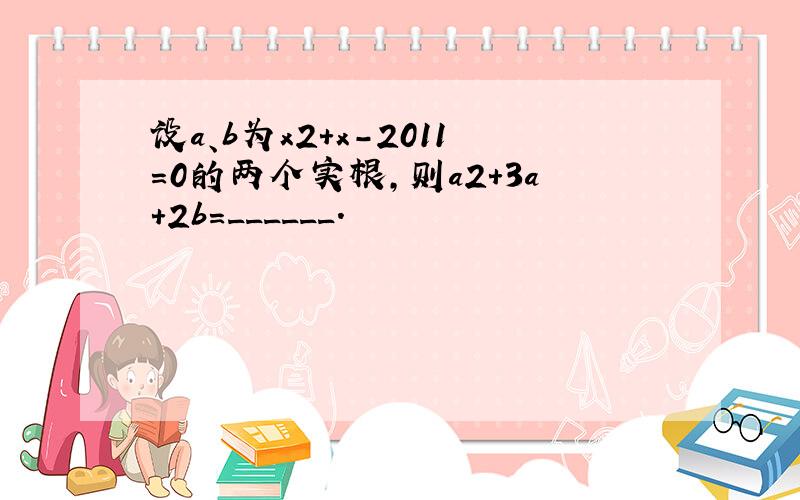 设a、b为x2+x-2011=0的两个实根，则a2+3a+2b=______．