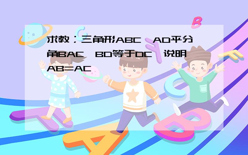 求教；三角形ABC,AD平分角BAC,BD等于DC,说明AB=AC