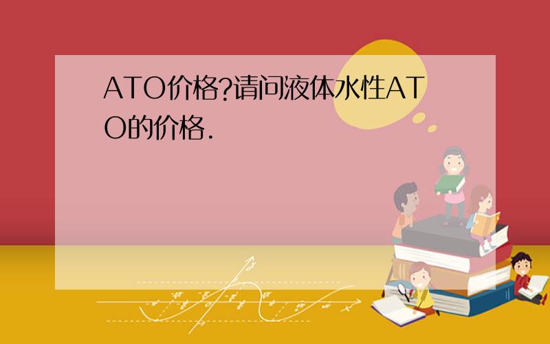 ATO价格?请问液体水性ATO的价格.