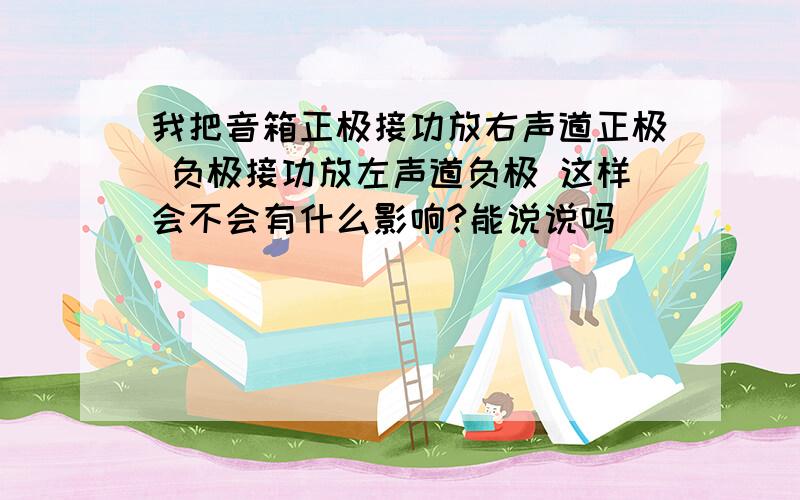 我把音箱正极接功放右声道正极 负极接功放左声道负极 这样会不会有什么影响?能说说吗