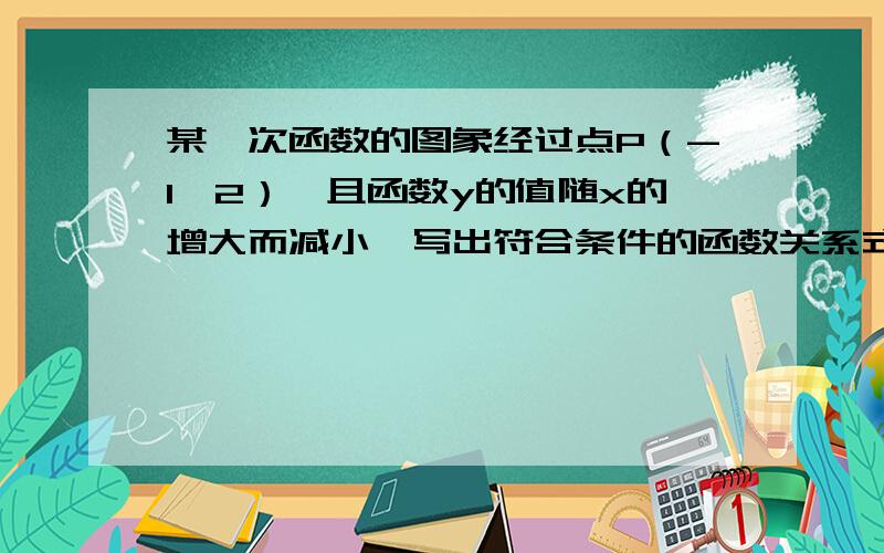 某一次函数的图象经过点P（-1,2）,且函数y的值随x的增大而减小,写出符合条件的函数关系式