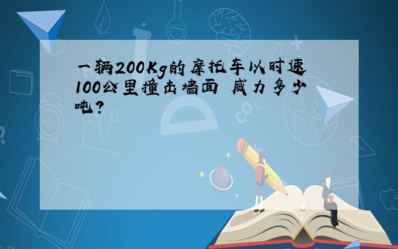 一辆200Kg的摩托车以时速100公里撞击墙面 威力多少吨?