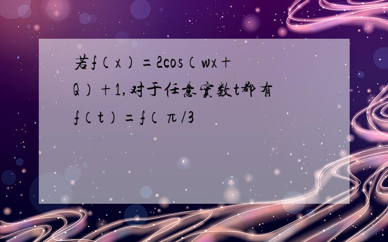 若f（x）=2cos（wx+Q）+1,对于任意实数t都有f（t）=f（π/3