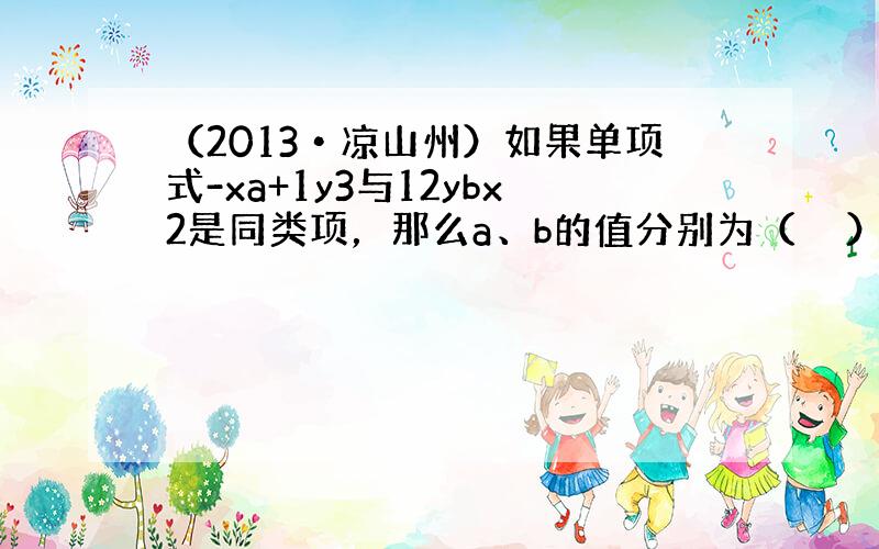 （2013•凉山州）如果单项式-xa+1y3与12ybx2是同类项，那么a、b的值分别为（　　）