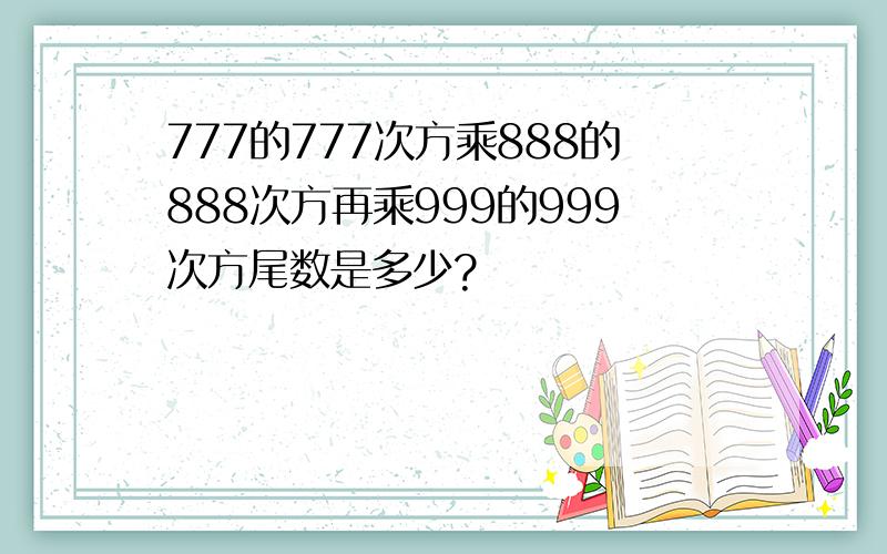 777的777次方乘888的888次方再乘999的999次方尾数是多少?