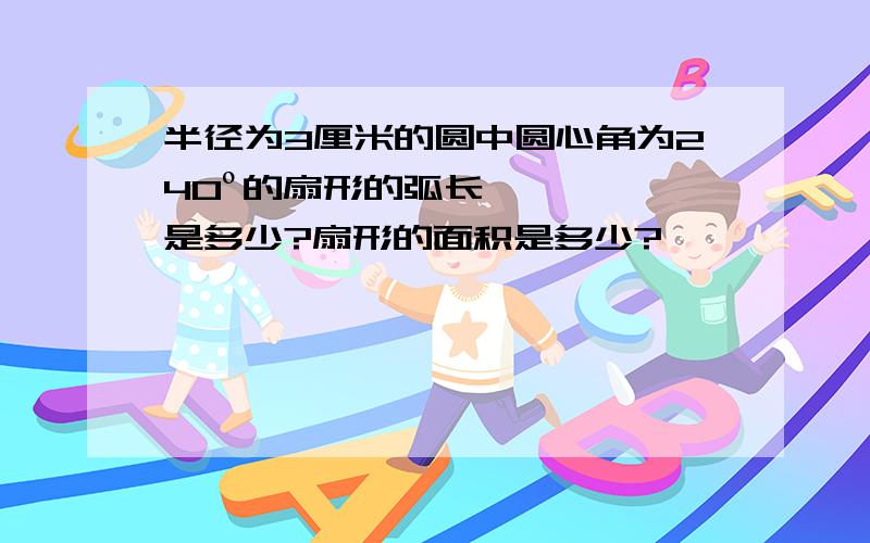 半径为3厘米的圆中圆心角为240º的扇形的弧长是多少?扇形的面积是多少?